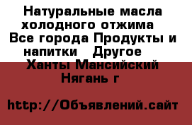 Натуральные масла холодного отжима - Все города Продукты и напитки » Другое   . Ханты-Мансийский,Нягань г.